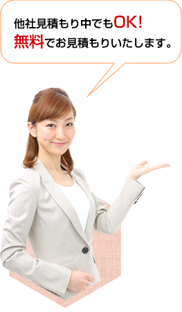 他社見積もり中でもOK!無料でお見積もりいたします